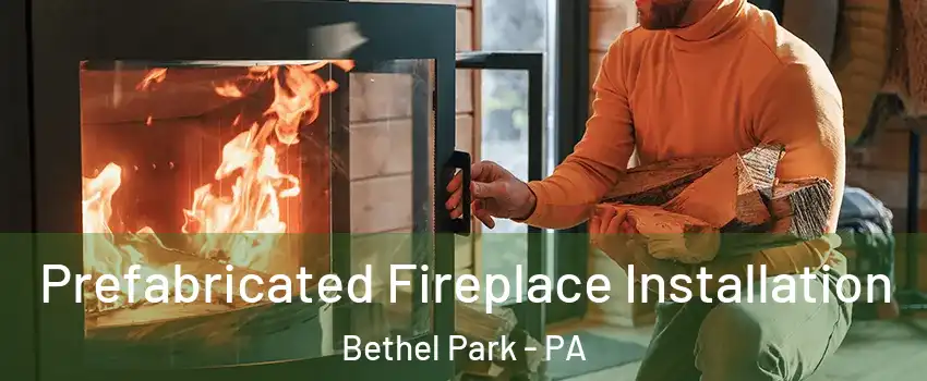  Prefabricated Fireplace Installation Bethel Park - PA