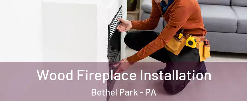  Wood Fireplace Installation Bethel Park - PA