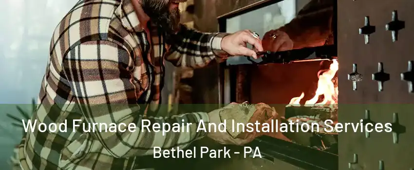  Wood Furnace Repair And Installation Services Bethel Park - PA